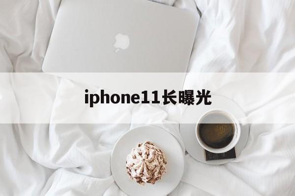 iphone11长曝光(iphone 11长曝光怎么设置)